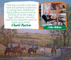 John Atkins' painting of horses with photograph of him at work and quote from daughter, Charli: "“Dad was a prolific artist who lived and painted racehorses in racing town, Middleham. Being able to be at home at the end of his life made a huge difference. Herriot’s healthcare assistants were so lovely and caring" 